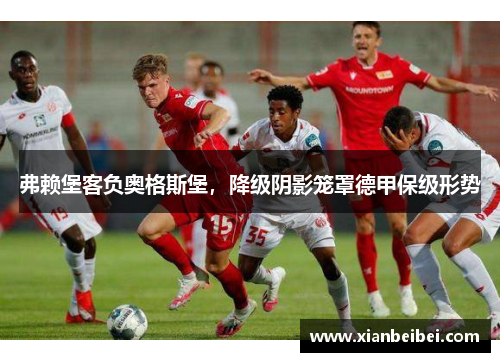 弗赖堡客负奥格斯堡，降级阴影笼罩德甲保级形势