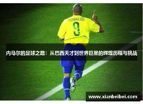 内马尔的足球之路：从巴西天才到世界巨星的辉煌历程与挑战