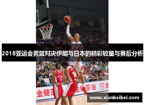 2018亚运会男篮对决伊朗与日本的精彩较量与赛后分析