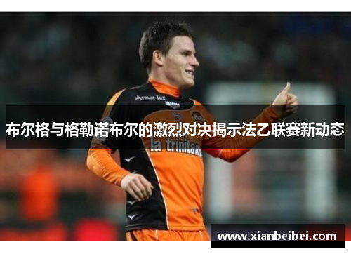 布尔格与格勒诺布尔的激烈对决揭示法乙联赛新动态