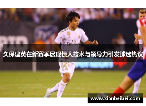 久保建英在新赛季展现惊人技术与领导力引发球迷热议
