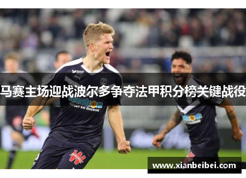 马赛主场迎战波尔多争夺法甲积分榜关键战役