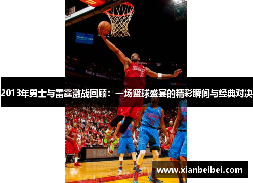2013年勇士与雷霆激战回顾：一场篮球盛宴的精彩瞬间与经典对决