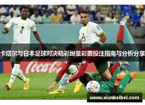 卡塔尔与日本足球对决精彩纷呈彩票投注指南与分析分享