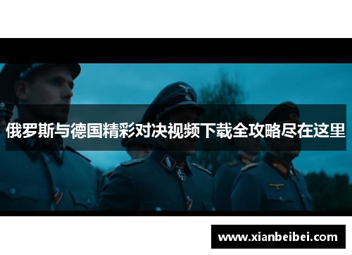 俄罗斯与德国精彩对决视频下载全攻略尽在这里