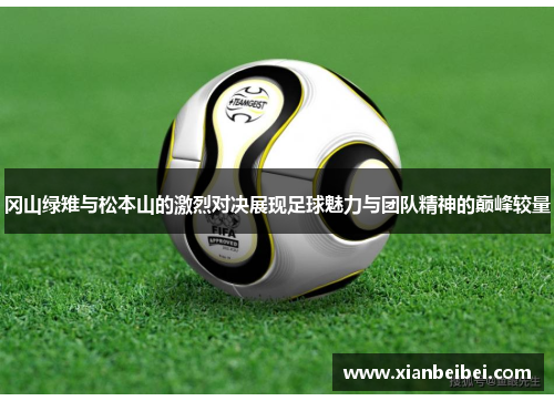 冈山绿雉与松本山的激烈对决展现足球魅力与团队精神的巅峰较量