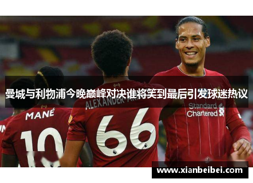 曼城与利物浦今晚巅峰对决谁将笑到最后引发球迷热议