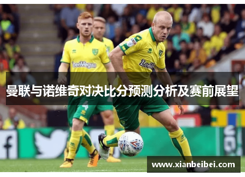 曼联与诺维奇对决比分预测分析及赛前展望
